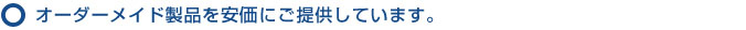 オーダーメイド製品を安価にご提供しています。
