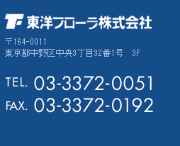 東洋フローラ株式会社　〒164-0011　東京都中野区中央3丁目32番1号　3F　TEL.03-3372-0051　FAX.03-3372-0192