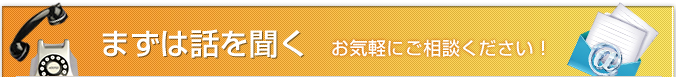 まずは話を聞く　お気軽にご相談ください！