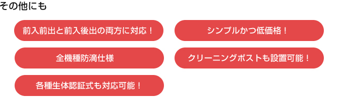 その他にも　前入前出と前入後出の両方に対応！　シンプルかつ低価格！　全機種防水仕様　クリーニングポストも設置可能！　各種生体認証式も対応可能！
