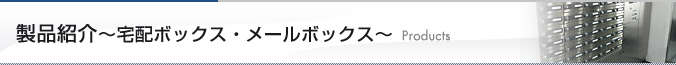 製品紹介〜宅配ボックス・メールボックス〜　Products