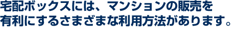 宅配ボックスには、マンションの販売を有利にするさまざまな利用方法があります。