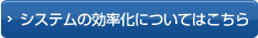 システムの効率化についてはこちら