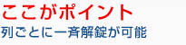 ここがポイント　列ごとに一斉解錠が可能