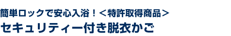 簡単ロックで安心入浴！＜特許取得商品＞　セキュリティー付き脱衣かご